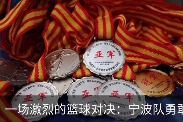 一场激烈的篮球对决：宁波队勇敢无畏但力敌北京首钢