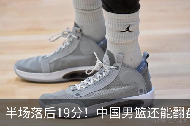 半场落后19分！中国男篮还能翻盘吗？