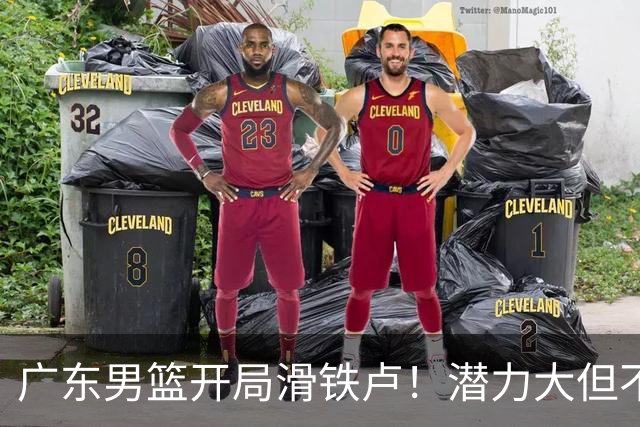 广东男篮开局滑铁卢！潜力大但不怕磨合