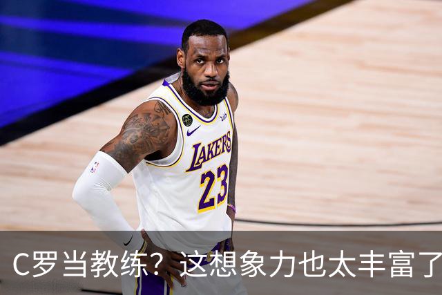 C罗当教练？这想象力也太丰富了吧！